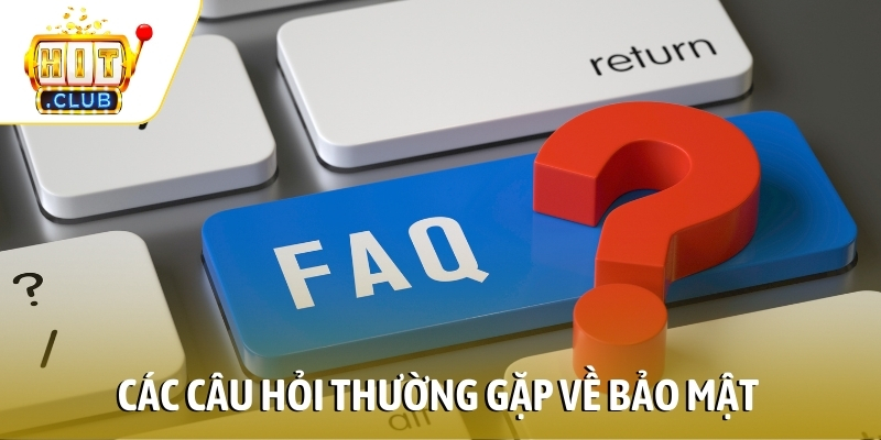 Giải thích chi tiết các câu hỏi thường gặp về bảo mật