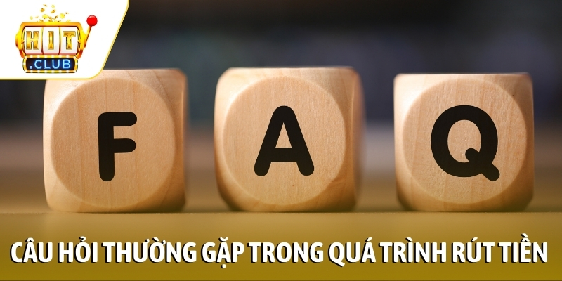 Tổng hợp câu hỏi thường gặp trong quá trình rút tiền