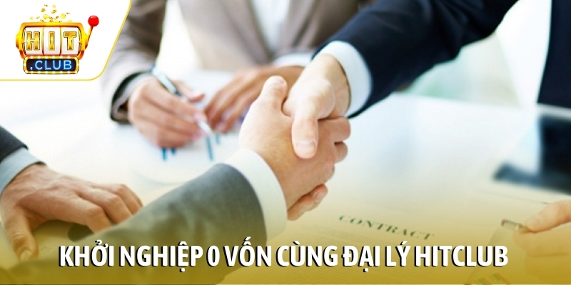 Khởi nghiệp 0 vốn cùng đại lý HITCLUB